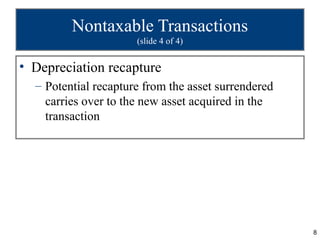 Nontaxable Transactions
                      (slide 4 of 4)


• Depreciation recapture
  – Potential recapture from the asset surrendered
    carries over to the new asset acquired in the
    transaction




                                                     8
 
