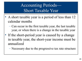 Accounting Periods—
            Short Taxable Year
• A short taxable year is a period of less than 12
  calendar months
  ...