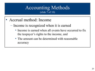 Accounting Methods
                        (slide 7 of 10)


• Accrual method: Income
  – Income is recognized when it is ...