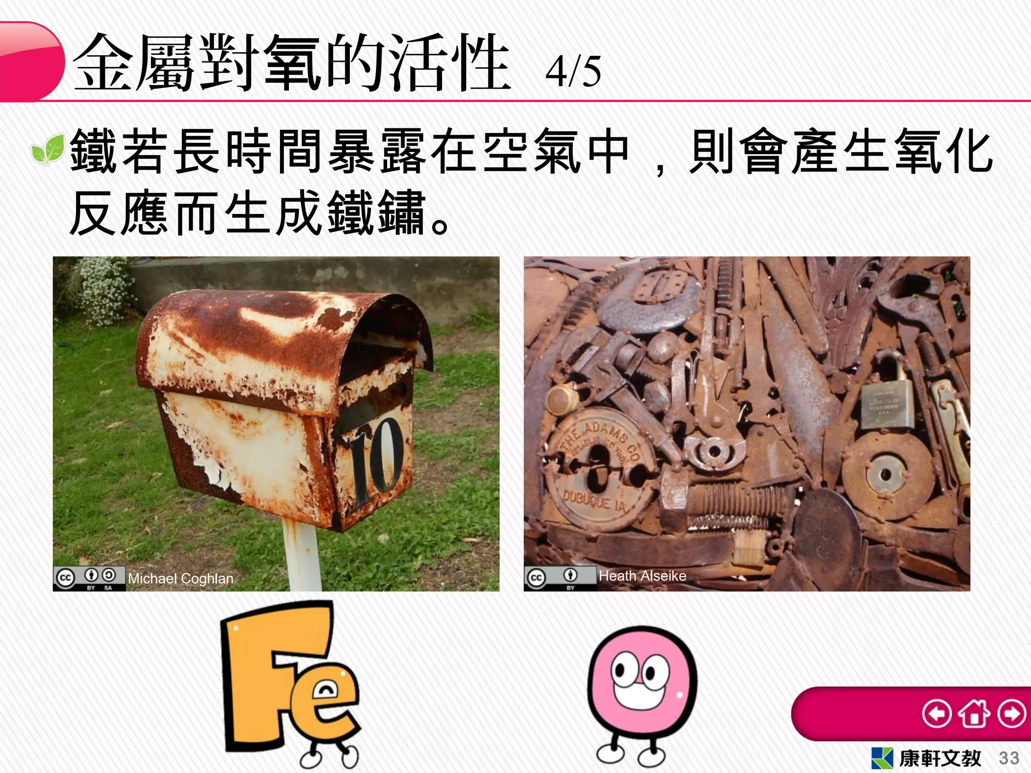 鐵若長時間暴露在空氣中，則會產生氧化
反應而生成鐵鏽。
金屬對 的活性氧 4/5
33
Michael Coghlan Heath Alseike
 