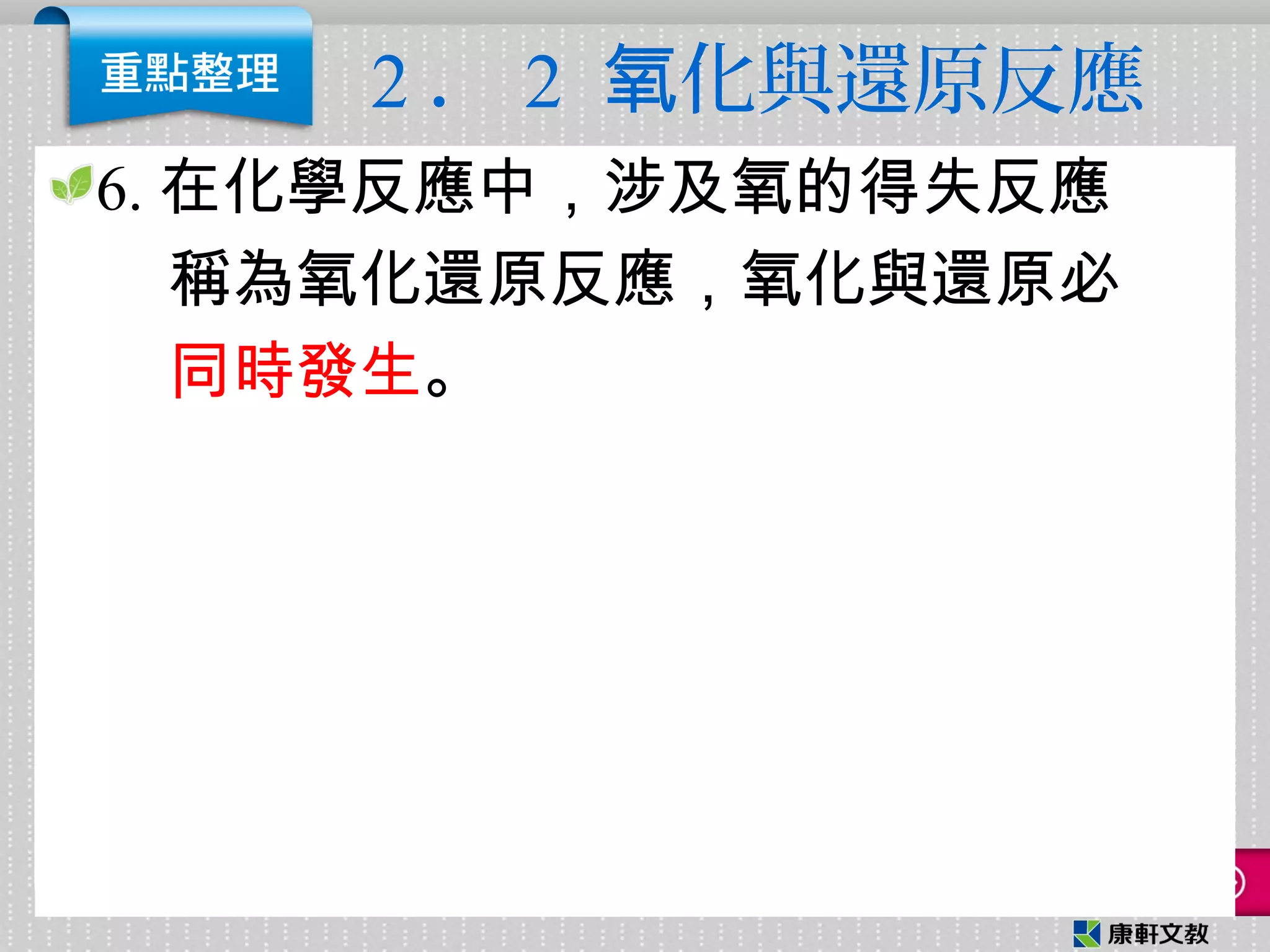 2 ． 2 化與還原反應氧
6. 在化學反應中，涉及氧的得失反應
稱為氧化還原反應，氧化與還原必
同時發生。
 