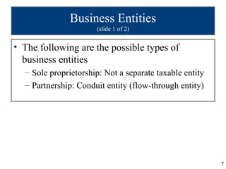 Business Entities
                      (slide 1 of 2)


• The following are the possible types of
  business entities
  – Sole proprietorship: Not a separate taxable entity
  – Partnership: Conduit entity (flow-through entity)




                                                         7
 