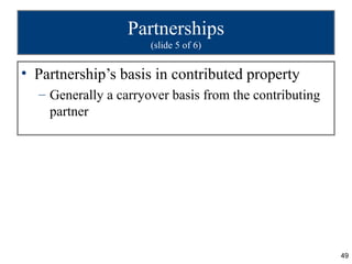 Partnerships
                      (slide 5 of 6)


• Partnership’s basis in contributed property
  – Generally a carryover basis from the contributing
    partner




                                                        49
 