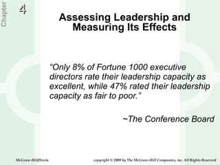 Assessing Leadership and Measuring Its Effects “ Only 8% of Fortune 1000 executive directors rate their leadership capacity as excellent, while 47% rated their leadership capacity as fair to poor.” ~The Conference Board Chapter 4 