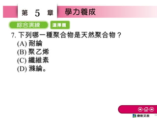 選擇題
35
5
7. 下列哪一種聚合物是天然聚合物？　
(A) 耐綸　
(B) 聚乙烯　
(C) 纖維素
(D) 滌綸。
 