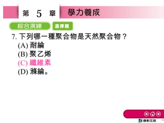 選擇題
36
5
7. 下列哪一種聚合物是天然聚合物？　
(A) 耐綸　
(B) 聚乙烯　
(C) 纖維素
(D) 滌綸。
 