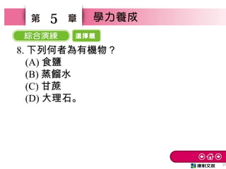 選擇題
37
5
8. 下列何者為有機物？　
(A) 食鹽　
(B) 蒸餾水　
(C) 甘蔗　
(D) 大理石。
 