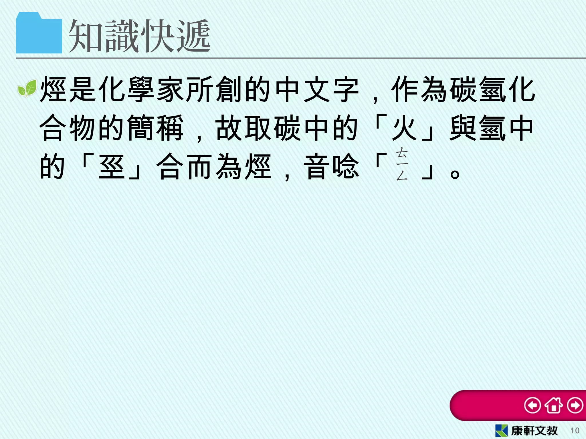 知識快遞
烴是化學家所創的中文字，作為碳氫化
合物的簡稱，故取碳中的「火」與氫中
的「巠」合而為烴，音唸「　」。
10
 