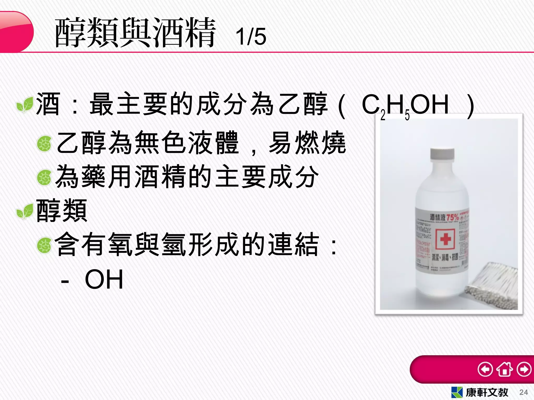 酒：最主要的成分為乙醇（ C2H5OH ）
乙醇為無色液體，易燃燒
為藥用酒精的主要成分
醇類
含有氧與氫形成的連結：
－ OH
醇類與酒精 1/5
24
 
