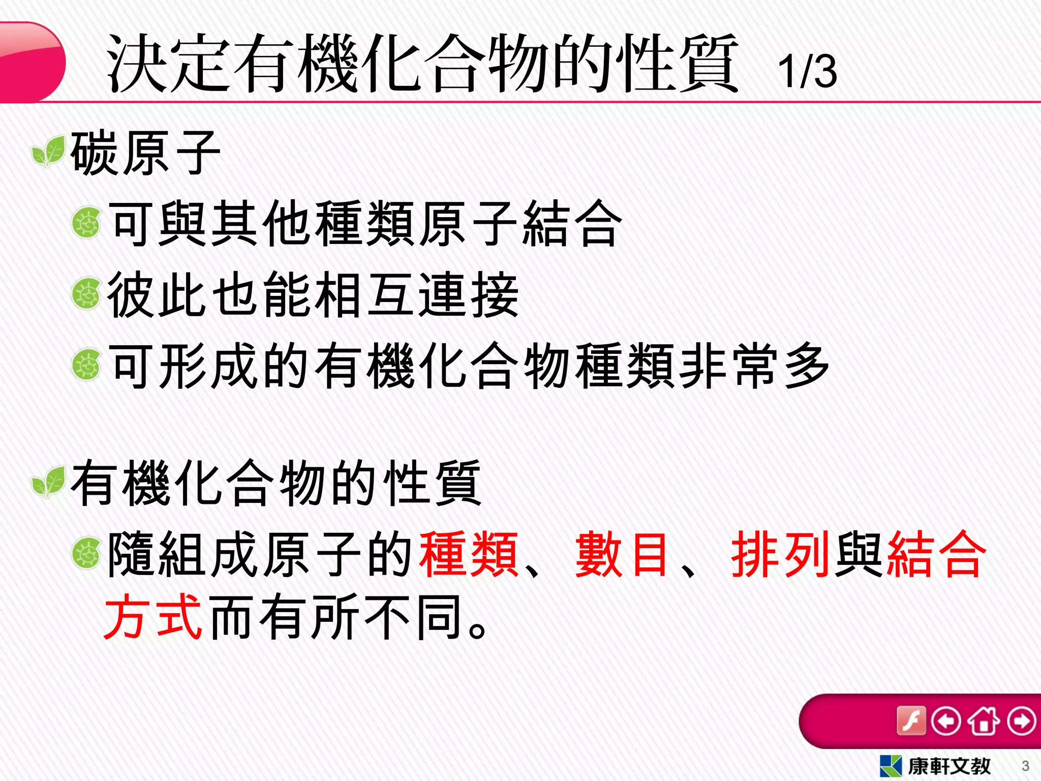 碳原子
可與其他種類原子結合
彼此也能相互連接
可形成的有機化合物種類非常多
有機化合物的性質
隨組成原子的種類、數目、排列與結合
方式而有所不同。
決定有機化合物的性質 1/3
3
 