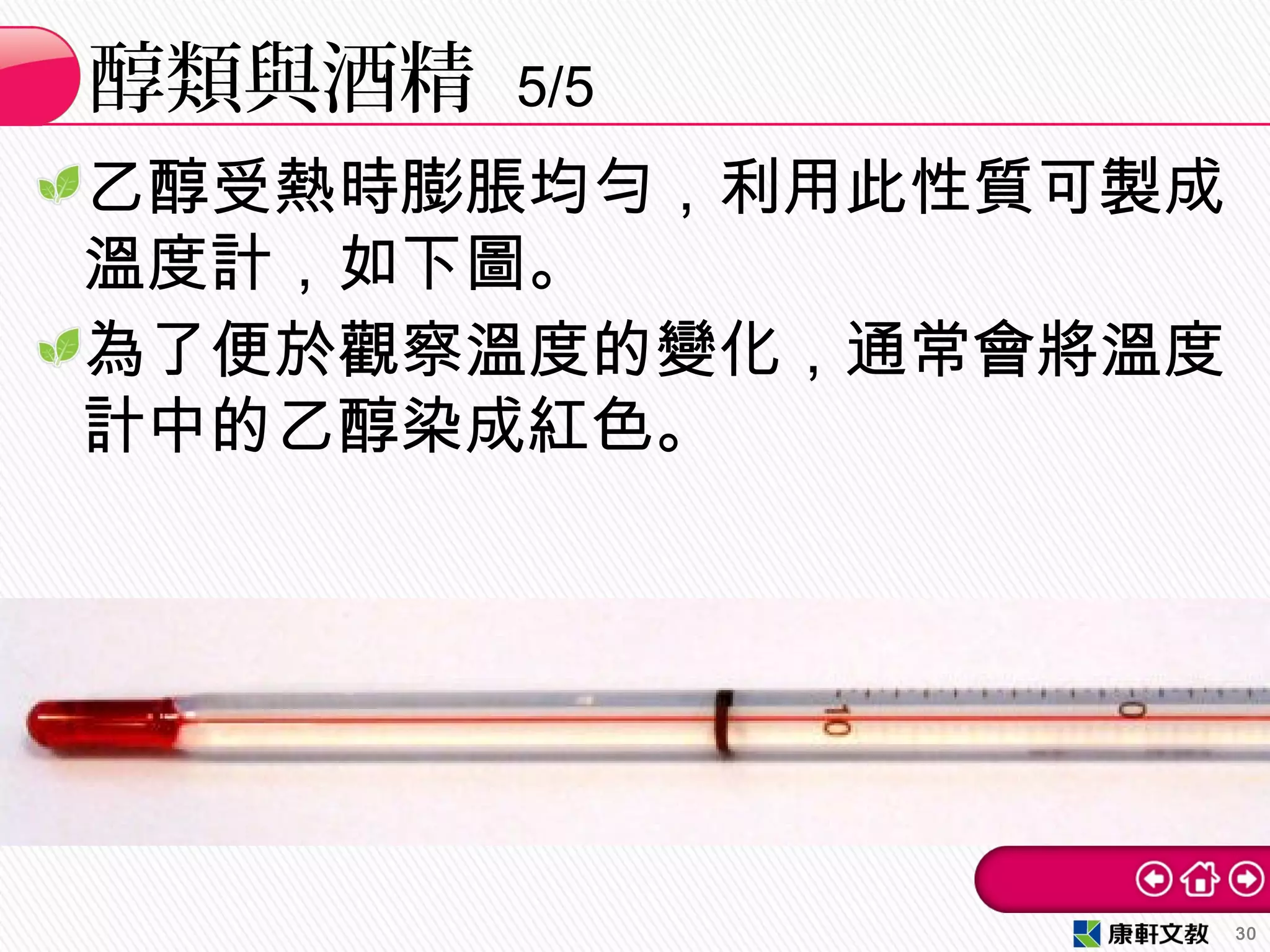 醇類與酒精 5/5
30
乙醇受熱時膨脹均勻，利用此性質可製成
溫度計，如下圖。
為了便於觀察溫度的變化，通常會將溫度
計中的乙醇染成紅色。
 