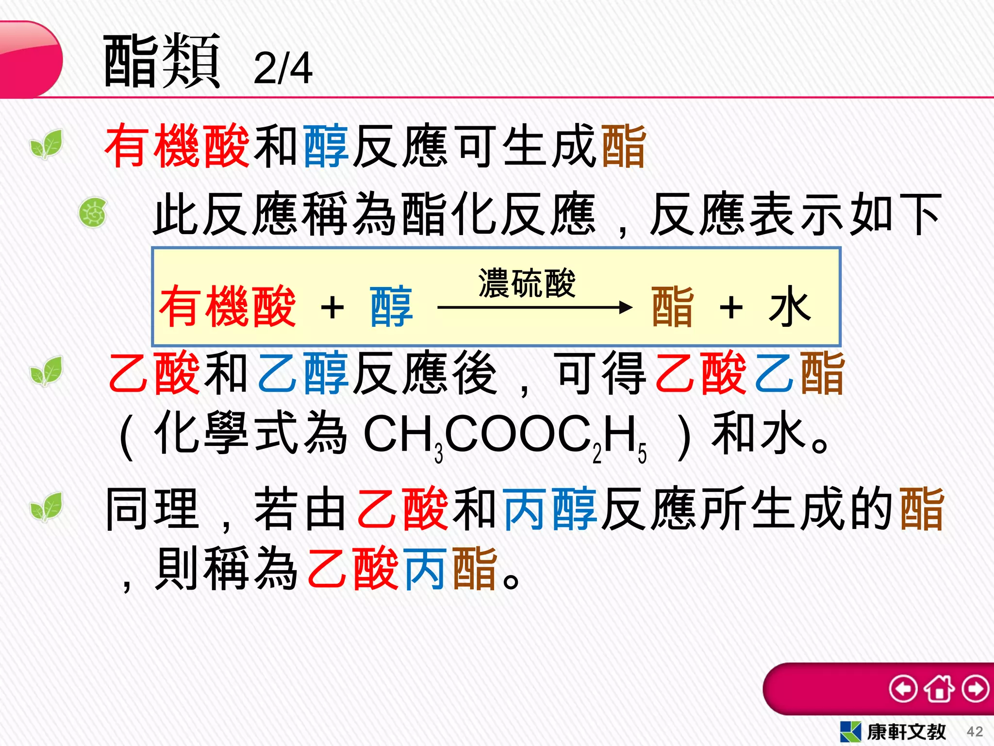 有機酸和醇反應可生成酯
此反應稱為酯化反應，反應表示如下
　
　 有機酸 ＋ 醇　　　 酯 ＋ 水
乙酸和乙醇反應後，可得乙酸乙酯
（化學式為 CH3COOC2H5 ）和水。
同理，若由乙酸和丙醇反應所生成的酯
，則稱為乙酸丙酯。
類酯 2/4
42
濃硫酸
 