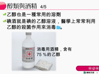 乙醇也是一種常用的溶劑
碘酒就是碘的乙醇溶液，醫學上常常利用
乙醇的殺菌作用來消毒 。
醇類與酒精 4/5
28
消毒用酒精，含有
75 ％的乙醇
 