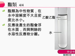 酯類為中性物質，在
水中溶解度不大且密
度比水小。
反應後產生的酯會浮
在水面，而與剩餘的
水溶性反應物分離。
類酯 4/4
45
乙酸乙酯
水
 