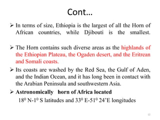 Cont…
 In terms of size, Ethiopia is the largest of all the Horn of
African countries, while Djibouti is the smallest.
 ...