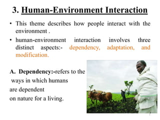 3. Human-Environment Interaction
• This theme describes how people interact with the
environment .
• human-environment int...