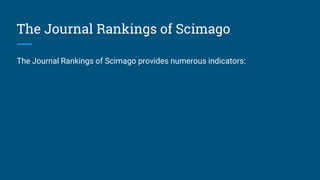 The Journal Rankings of Scimago
The Journal Rankings of Scimago provides numerous indicators:
 