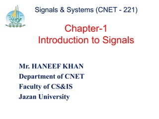 Signals & Systems (CNET - 221)
Chapter-1
Introduction to Signals
Mr. HANEEF KHAN
Department of CNET
Faculty of CS&IS
Jazan University
 