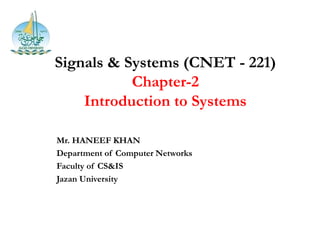 Signals & Systems (CNET - 221)
Chapter-2
Introduction to Systems
Mr. HANEEF KHAN
Department of Computer Networks
Faculty of CS&IS
Jazan University
 