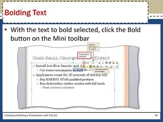 Bolding Text

• With the text to bold selected, click the Bold
  button on the Mini toolbar




Creating and Editing a Presentation with Clip Art   20
 