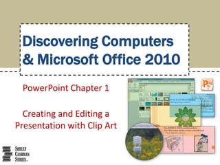 Discovering Computers
& Microsoft Office 2010
PowerPoint Chapter 1
Creating and Editing a
Presentation with Clip Art

 