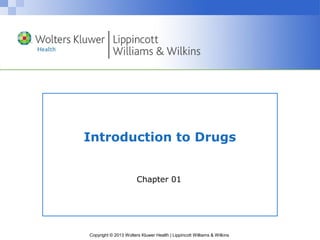Copyright © 2013 Wolters Kluwer Health | Lippincott Williams & Wilkins
Introduction to Drugs
Chapter 01
 