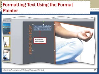 Enhancing a Presentation with Pictures, Shapes, and WordArt37Formatting Text Using the Format Painter