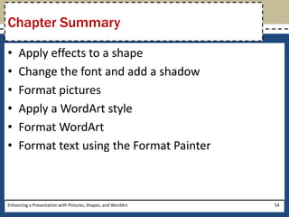 Apply effects to a shapeChange the font and add a shadowFormat picturesApply a WordArt styleFormat WordArtFormat text using the Format PainterEnhancing a Presentation with Pictures, Shapes, and WordArt54Chapter Summary
