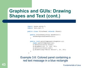 Fundamentals of Java
43
Graphics and GUIs: Drawing
Shapes and Text (cont.)
Example 3.6: Colored panel containing a
red text message in a blue rectangle
 