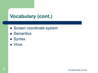 Fundamentals of Java
7
Vocabulary (cont.)
 Screen coordinate system
 Semantics
 Syntax
 Virus
 