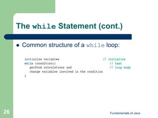 Fundamentals of Java
26
The while Statement (cont.)
 Common structure of a while loop:
 