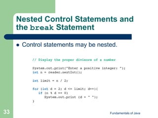 Fundamentals of Java
33
Nested Control Statements and
the break Statement
 Control statements may be nested.
 