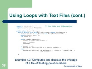 Fundamentals of Java
38
Using Loops with Text Files (cont.)
Example 4.3: Computes and displays the average
of a file of floating-point numbers
 