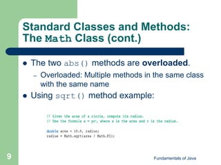 Fundamentals of Java
9
Standard Classes and Methods:
The Math Class (cont.)
 The two abs() methods are overloaded.
– Overloaded: Multiple methods in the same class
with the same name
 Using sqrt() method example:
 