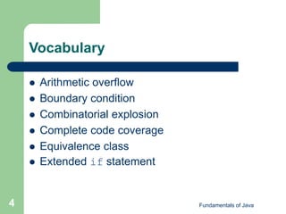Fundamentals of Java
4
Vocabulary
 Arithmetic overflow
 Boundary condition
 Combinatorial explosion
 Complete code coverage
 Equivalence class
 Extended if statement
 