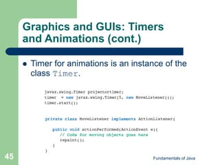 Fundamentals of Java
45
Graphics and GUIs: Timers
and Animations (cont.)
 Timer for animations is an instance of the
class Timer.
 