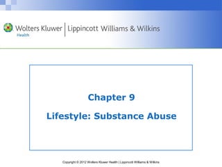 Chapter 9 
Lifestyle: Substance Abuse 
Copyright © 2012 Wolters Kluwer Health | Lippincott Williams & Wilkins 
 