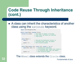 Fundamentals of Java
32
Code Reuse Through Inheritance
(cont.)
 A class can inherit the characteristics of another
class using the extends keyword.
The Wheel class extends the Circle class.
 