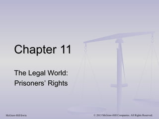 Chapter 11
      The Legal World:
      Prisoners’ Rights



McGraw-Hill/Irwin         © 2013 McGraw-Hill Companies. All Rights Reserved.
 