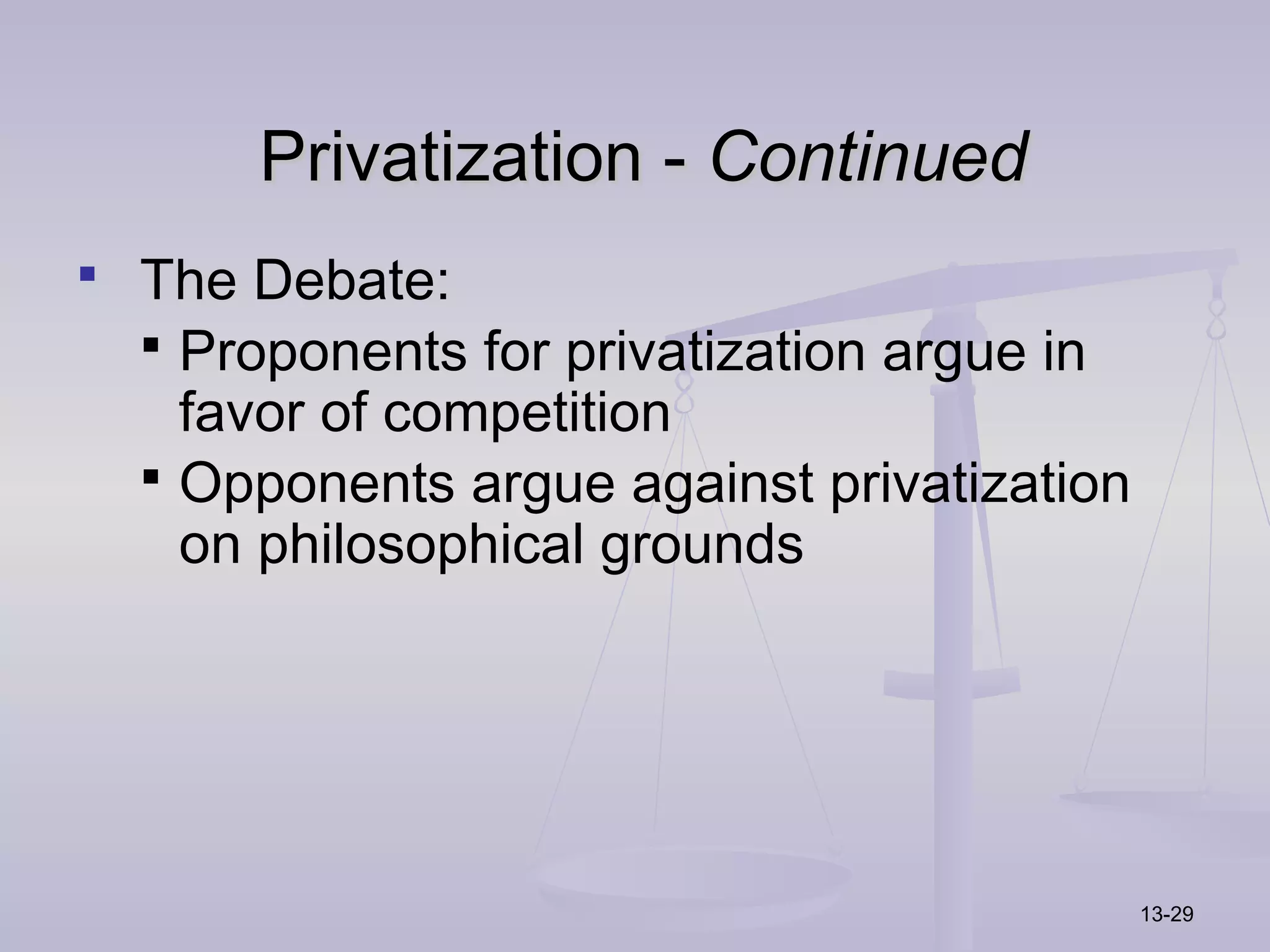 Privatization - Continued
 The Debate:
   Proponents for privatization argue in
    favor of competition
   Opponents argue against privatization
    on philosophical grounds




                                            13-29
 