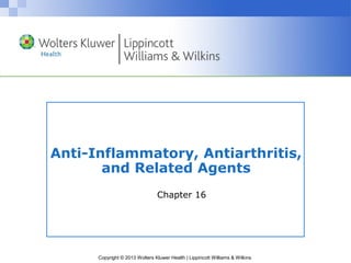 Anti-Inflammatory, Antiarthritis, 
and Related Agents 
Chapter 16 
Copyright © 2013 Wolters Kluwer Health | Lippincott Williams & Wilkins 
 