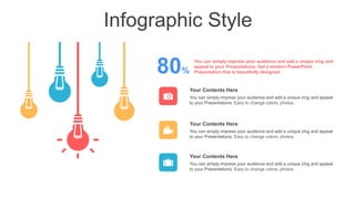 Infographic Style
80%
You can simply impress your audience and add a unique zing and
appeal to your Presentations. Get a modern PowerPoint
Presentation that is beautifully designed.
You can simply impress your audience and add a unique zing and appeal
to your Presentations. Easy to change colors, photos.
Your Contents Here
You can simply impress your audience and add a unique zing and appeal
to your Presentations. Easy to change colors, photos.
Your Contents Here
You can simply impress your audience and add a unique zing and appeal
to your Presentations. Easy to change colors, photos.
Your Contents Here
 