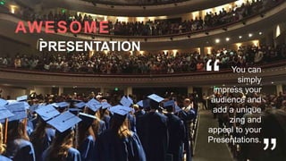 You can
simply
impress your
audience and
add a unique
zing and
appeal to your
Presentations.
AWESOME
PRESENTATION
 