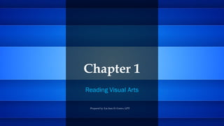 Chapter 1
Reading Visual Arts
Prepared by: Lia Jean D. Castro, LPT
 
