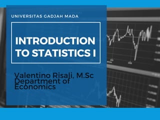 UNIVERSITAS GADJAH MADA
INTRODUCTION
TO STATISTICS I
Valentino Risali, M.Sc
Department of
Economics
 