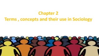 Chapter 2
Terms , concepts and their use in Sociology
 