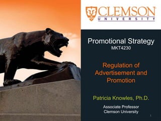Promotional Strategy
MKT4230
Regulation of
Advertisement and
Promotion
Patricia Knowles, Ph.D.
Associate Professor
Clemson University
1
 