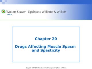 Chapter 20 
Drugs Affecting Muscle Spasm 
and Spasticity 
Copyright © 2012 Wolters Kluwer Health | Lippincott Williams & Wilkins 
 