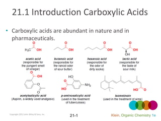 21.1 Introduction Carboxylic Acids
• Carboxylic acids are abundant in nature and in
  pharmaceuticals.




 Copyright 2012 John Wiley & Sons, Inc.
                                          21-1   Klein, Organic Chemistry 1e
 
