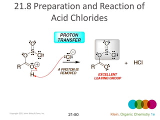 21.8 Preparation and Reaction of
             Acid Chlorides




Copyright 2012 John Wiley & Sons, Inc.
                                         21-50   Klein, Organic Chemistry 1e
 